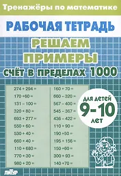 Тренажеры по математике. Решаем примеры. Счет в пределах 1000 (для детей 9-10 лет)