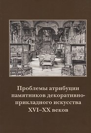 Проблемы атрибуции памятников декоративно-прикладного искусства XVI–XX веков. Материалы II научно-практической конференции 18-19 октября 2011 года