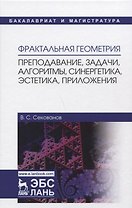 Фрактальная геометрия. Преподавание, задачи, алгоритмы, синергетика, эстетика, приложения