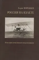 Россия на взлете. У истоков отечественного воздухоплавания, авиации и космонавтики. Статьи и воспоминания