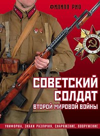 Советский солдат Второй мировой войны. Униформа, знаки различия, снаряжение и вооружение