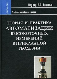 Теория и практика автоматизации высокоточных измерений в прикладной геодезии / (Gaudeamus). Савиных В.П. (Трикста)