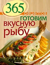 365 рецептов. Готовим вкусную рыбу: Дом. Досуг. Кулинария.