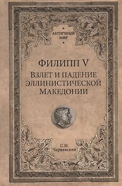 Филипп 5 Взлет и падение эллинистической Македонии (АнтМир) Чернявский