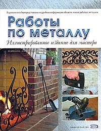 Работы по металлу : Иллюстрированное издание для мастера