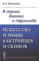 Искусство и мифы бактрийцев и скифов: В стране Кавата и Афрасиаба