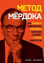 Метод Мердока. Как управлять медиа-империей, уничтожать политиков и держать в страхе конкурентов