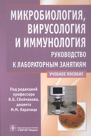 Микробиология, вирусология и иммунология. Руководство к лабораторным занятиям. Учебное пособие