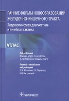 Рание формы новообразований желудочно-кишечного тракта. Эндоскопическая диагностика и лечебная тактика : атлас