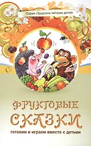 Фруктовые сказки. Сказки о целебных и полезных свойсвах фруктов с рецептами здорового и вкусного питания и творческими заданиями для детей и взрослых (0+)