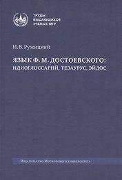 Язык Ф. М. Достоевского: идиоглоссарий, тезаурус, эйдос :монография