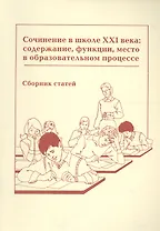 Сочинение в школе XXI века. Содержание, функции, место в образовательном процессе. Сборник статей