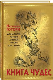 Книга чудес: мифы Древней Греции, рассказанные детям Натаниэлем Готорном