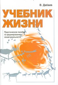 Учебник жизни. Практическое пособие по формированию своей реальности