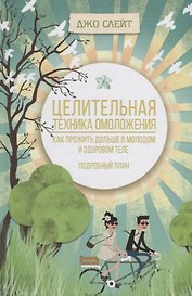 Целительная техника омоложения. Как прожить дольше в молодом и здоровом теле. Подробный план