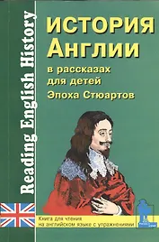 История Англии в рассказах для детей. Эпоха Стюартов. XVII-XVIII вв. Книга для чтения на английском языке с вопросами, упражнениями и тестами