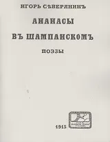 Игорь Северянинъ: Ананасы въ шампанскомъ. Поэзы. Репринтное издание книги 1915 года