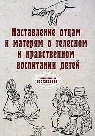 Наставление отцам и матерям о телесном и нравственном воспитании детей (репринтное изд.)