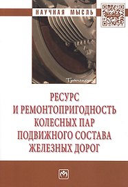 Ресурс и ремонтопригодность колесных пар подвижного состава железных доро. Монография