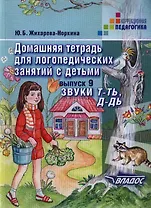 Домашняя тетрадь для логопедических занятий с детьми. Пособие для логопедов и родителей. В 9 выпусках. Выпуск 9:.Звуки Т-ТЬ, Д-ДЬ