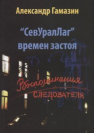 СевУралЛаг времен застоя. Воспоминания следователя