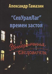 СевУралЛаг времен застоя. Воспоминания следователя