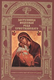 Заступница Небесная рода христианского.Книга о Пресвятой Богородице