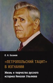 Петропольский Тацит в изгнании: Жизнь и творчество русского историка Николая Ульянова