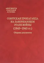 Советская пропаганда на завершающем этапе войны (1943-1945 гг.) Сборник документов