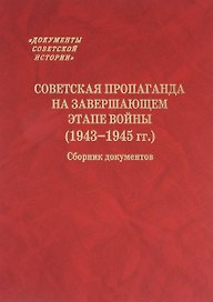 Советская пропаганда на завершающем этапе войны (1943-1945 гг.) Сборник документов
