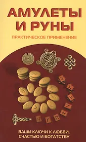 Амулеты и руны. Практическое применение. Ваши ключи к любви, счастью и богатству