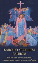 Канон о усопшем едином с чином литии, совершаемой мирянином дома и на кладбище