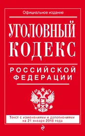 Уголовный кодекс Российской Федерации: текст с изм. и доп. на 21 января 2018 г.