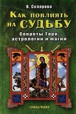 Как повлиять на судьбу: Секреты Таро, астрологии и магии