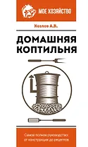 Домашняя коптильня. Самое полное руководство: от конструкции до рецептов