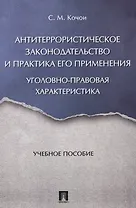 Антитеррористическое законодательство и практика его применения: уголовно-правовая характеристика. У