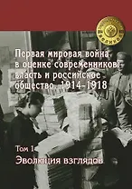 Первая Мировая Война в оценке современников: власть и российское общество 1914-1918: в 4 т. Т. 1 Эволюция взглядов