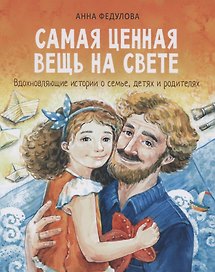 Самая ценная вещь на свете. Вдохновляющие истории о семье, детях и родителях