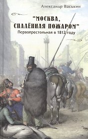 Москва спаленная пожаром Первопрестольная в 1812 году (Васькин)