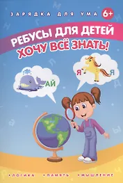 Ребусы для детей. Хочу все знать!