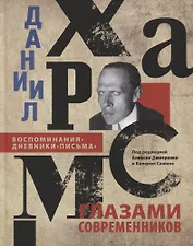 ДАНИИЛ ХАРМС ГЛАЗАМИ СОВРЕМЕННИКОВ: Воспоминания. Дневники. Письма