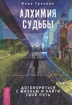 Алхимия судьбы. Договориться с жизнью и найти свой путь