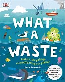 What A Waste. Rubbish, Recycling, and Protecting our Planet - 0