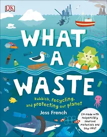 What A Waste. Rubbish, Recycling, and Protecting our Planet