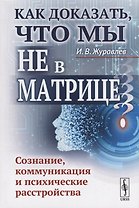Как доказать, что мы не в матрице?: Сознание, коммуникация и психические расстройства / Изд.стереоти