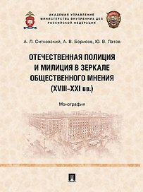 Отечественная полиция и милиция в зеркале общественного мнения (XVIII–XXI вв.): монография