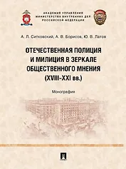 Отечественная полиция и милиция в зеркале общественного мнения (XVIII–XXI вв.): монография