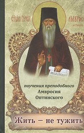 Жить - не тужить. Поучения преподобного Амвросия Оптинского