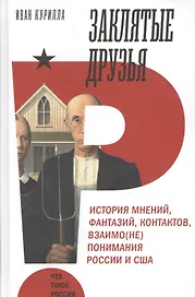 Заклятые друзья. История мнений, фантазий, контактов, взаимо(не)понимания России и США