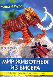 Мир животных из бисера: Практическое руководство / (мягк) (Умелые руки). Морас И. (Ниола - Пресс)
